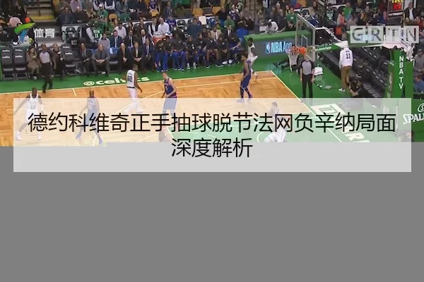 德约科维奇正手抽球脱节法网负辛纳局面深度解析